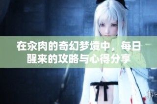 在汆肉的奇幻梦境中，每日醒来的攻略与心得分享