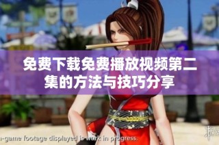 免费下载免费播放视频第二集的方法与技巧分享