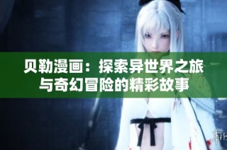 贝勒漫画：探索异世界之旅与奇幻冒险的精彩故事
