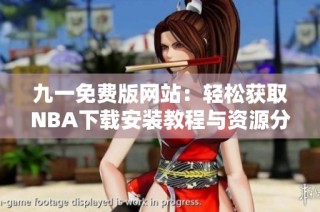 九一免费版网站：轻松获取NBA下载安装教程与资源分享