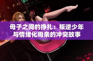 母子之间的挣扎：叛逆少年与情绪化母亲的冲突故事