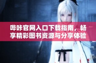 哔咔官网入口下载指南，畅享精彩图书资源与分享体验