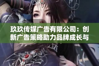 玖玖传媒广告有限公司：创新广告策略助力品牌成长与发展