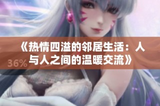 《热情四溢的邻居生活：人与人之间的温暖交流》