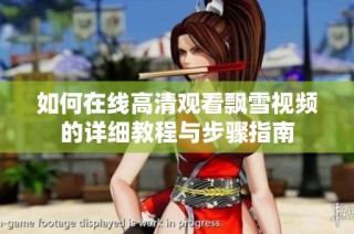 如何在线高清观看飘雪视频的详细教程与步骤指南