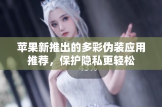 苹果新推出的多彩伪装应用推荐，保护隐私更轻松