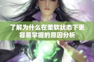 了解为什么在柔软状态下更容易掌握的原因分析