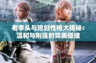 老李头与媳妇性格大揭秘：温和与刚强的完美碰撞
