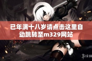 已年满十八岁请点击这里自动跳转至m329网站