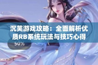 沉芙游戏攻略：全面解析优质RB系统玩法与技巧心得