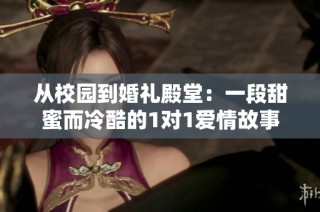 从校园到婚礼殿堂：一段甜蜜而冷酷的1对1爱情故事