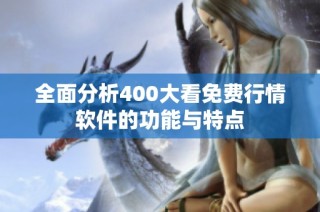 全面分析400大看免费行情软件的功能与特点