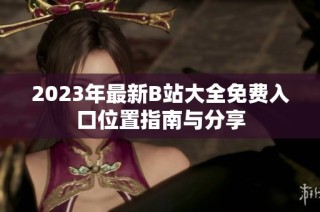 2023年最新B站大全免费入口位置指南与分享