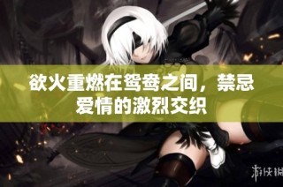 欲火重燃在鸳鸯之间，禁忌爱情的激烈交织