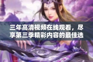 三年高清视频在线观看，尽享第三季精彩内容的最佳选择
