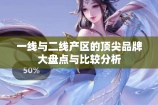 一线与二线产区的顶尖品牌大盘点与比较分析