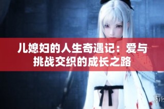 儿媳妇的人生奇遇记：爱与挑战交织的成长之路