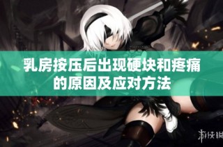 乳房按压后出现硬块和疼痛的原因及应对方法