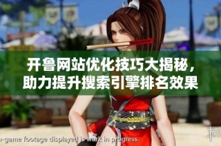开鲁网站优化技巧大揭秘，助力提升搜索引擎排名效果