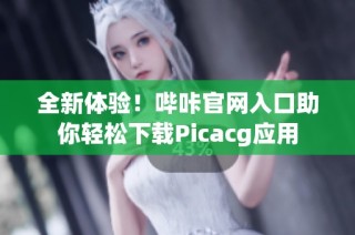 全新体验！哔咔官网入口助你轻松下载Picacg应用