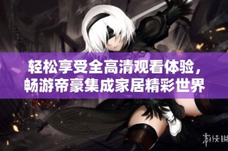 轻松享受全高清观看体验，畅游帝豪集成家居精彩世界