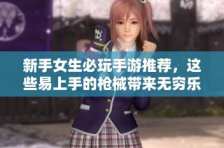 新手女生必玩手游推荐，这些易上手的枪械带来无穷乐趣