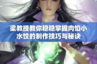 梁教授教你稳稳掌握肉馅小水饺的制作技巧与秘诀