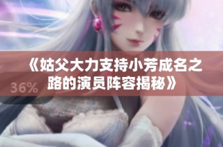 《姑父大力支持小芳成名之路的演员阵容揭秘》