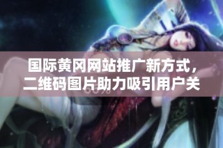 国际黄冈网站推广新方式，二维码图片助力吸引用户关注
