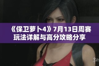《保卫萝卜4》7月13日周赛玩法详解与高分攻略分享