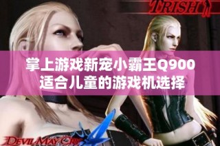 掌上游戏新宠小霸王Q900 适合儿童的游戏机选择