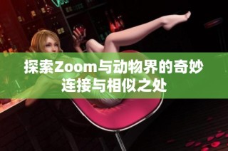 探索Zoom与动物界的奇妙连接与相似之处