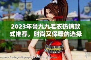 2023年鲁九九毛衣热销款式推荐，时尚又保暖的选择