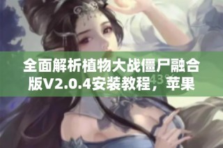 全面解析植物大战僵尸融合版V2.0.4安装教程，苹果安卓均适用