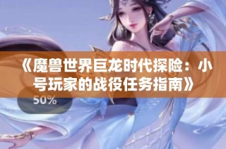 《魔兽世界巨龙时代探险：小号玩家的战役任务指南》