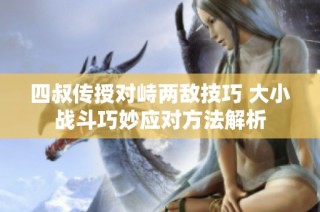四叔传授对峙两敌技巧 大小战斗巧妙应对方法解析
