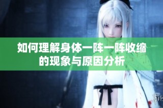 如何理解身体一阵一阵收缩的现象与原因分析