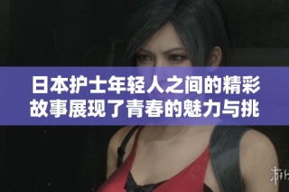 日本护士年轻人之间的精彩故事展现了青春的魅力与挑战