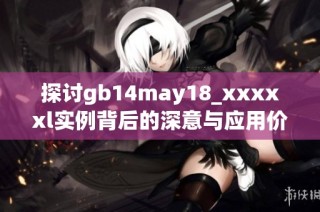 探讨gb14may18_xxxxxl实例背后的深意与应用价值