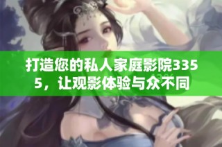 打造您的私人家庭影院3355，让观影体验与众不同