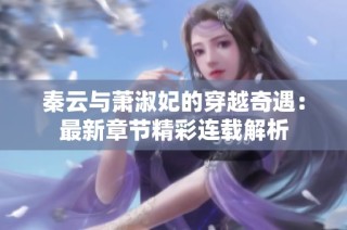 秦云与萧淑妃的穿越奇遇：最新章节精彩连载解析