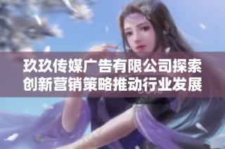 玖玖传媒广告有限公司探索创新营销策略推动行业发展