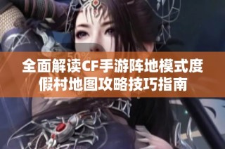 全面解读CF手游阵地模式度假村地图攻略技巧指南