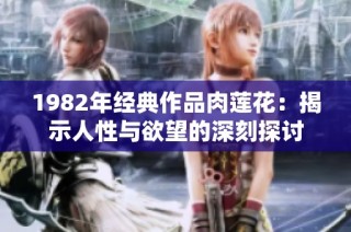 1982年经典作品肉莲花：揭示人性与欲望的深刻探讨