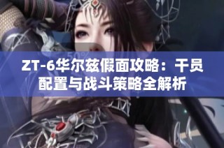 ZT-6华尔兹假面攻略：干员配置与战斗策略全解析