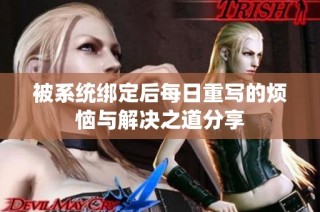 被系统绑定后每日重写的烦恼与解决之道分享