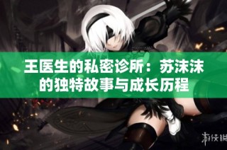 王医生的私密诊所：苏沫沫的独特故事与成长历程