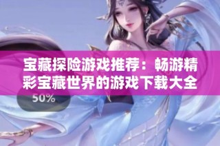 宝藏探险游戏推荐：畅游精彩宝藏世界的游戏下载大全