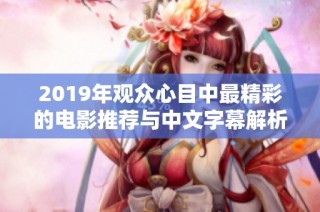 2019年观众心目中最精彩的电影推荐与中文字幕解析
