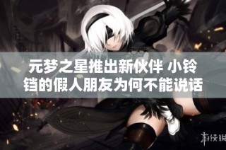 元梦之星推出新伙伴 小铃铛的假人朋友为何不能说话